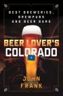 Beer Lover's Colorado: Best Breweries, Brewpubs and Beer Bars (Beer Lovers) By John Frank Cover Image