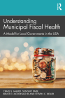 Understanding Municipal Fiscal Health: A Model for Local Governments in the USA By Craig S. Maher, Sungho Park, Bruce D. McDonald III Cover Image