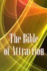 The Bible of Attraction: Using the Universe to Create Abundance, Attract Success and Wealth, and Create a Life of Unprecedented Happiness Cover Image