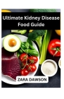 Ultimate Kidney Disease Food Guide: Improve Health with Kidney-Friendly Choices By Zara Dawson Cover Image