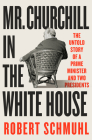Mr. Churchill in the White House: The Untold Story of a Prime Minister and Two Presidents Cover Image