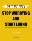 How To Stop Worrying and Start Living: Powerful Ways to Stop Worrying and Start Living Today (Final Volume) By Forney Harry Cover Image