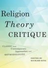 Religion, Theory, Critique: Classic and Contemporary Approaches and Methodologies By Richard King (Editor) Cover Image