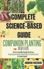 Complete Science-Based Guide to Companion Planting: Secrets to Growing More Vegetables Herbs Flowers Through Companion Planting for Healthier, Mighty Cover Image
