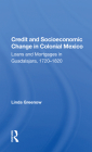 Credit and Socioeconomic Change in Colonial Mexico: Loans and Mortgages in Guadalajara, 1720-1820 By Linda Greenow Cover Image
