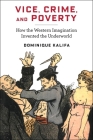 Vice, Crime, and Poverty: How the Western Imagination Invented the Underworld By Dominique Kalifa, Susan Emanuel (Translator), Sarah Maza (Foreword by) Cover Image