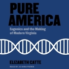 Pure America Lib/E: Eugenics and the Making of Modern Virginia By Elizabeth Catte, Jo Anna Perrin (Read by) Cover Image