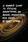 A Humble Guide To Fixing Everything In Brand, Marketing, And Sales By Bret Starr Cover Image