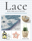 Lace Reimagined: 30 Inspiring Projects for Making and Using Lace Creatively By Elizabeth Healey Cover Image