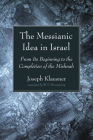 The Messianic Idea in Israel: From Its Beginning to the Completion of the Mishnah By Joseph Klausner, W. F. Stinespring (Translator) Cover Image