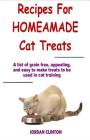 Recipes for Homemade Cat Treats: A list of grain-free, appealing, and easy to make treats to be used in cat training Cover Image