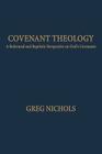 Covenant Theology: A Reformed and Baptistic Perspective on God's Covenants By Greg Nichols Cover Image