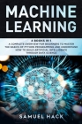 Machine Learning: 4 Books in 1: A Complete Overview for Beginners to Master the Basics of Python Programming and Understand How to Build By Samuel Hack Cover Image