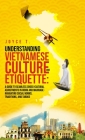 Understanding Vietnamese Culture and Etiquette: A Guide to Seamless Cross-Cultural Adjustments in Work and Marriage- Navigating Social Norms, Traditio Cover Image