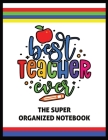 The Best Teacher Ever The Super Organized Notebook: Homeschool & Traditional Teacher's Calendar Planner, Journal, Grade-book, and Log By Naci Sigler Cover Image