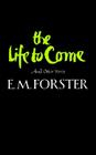 The Life to Come: And Other Stories By E. M. Forster Cover Image