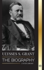 Ulysses S. Grant: The Biography of the American Republic Hero, who Rescued a Fragile Union from the Confederacy during Civil War (Politics) By United Library Cover Image