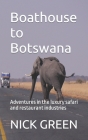 Boathouse to Botswana: Adventures in the luxury safari and restaurant industries By Nick Green Cover Image