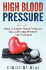 High Blood Pressure: How to Lower Blood Pressure Naturally and Prevent Heart Disease Cover Image