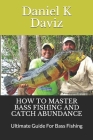 How to Master Bass Fishing and Catch Abundance: Ultimate Guide For Bass Fishing By Daniel K. Daviz Cover Image