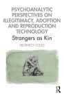 Psychoanalytic Perspectives on Illegitimacy, Adoption and Reproduction Technology: Strangers as Kin By Prophecy Coles Cover Image