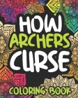 How Archers Curse: Swearing Coloring Book For Adults, Funny Archers Gift For Women Or Men Cover Image