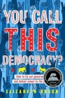 You Call This Democracy?: How to Fix Our Government and Deliver Power to the People By Elizabeth Rusch Cover Image