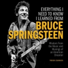 Everything I Need to Know I Learned from Bruce Springsteen: Wisdom from the Music and Musings of an American Dreamer By Trevor Courneen Cover Image