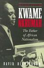 Kwame Nkrumah: The Father of African Nationalism By David Birmingham, Jeffrey S. Ahlman Cover Image