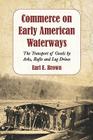 Commerce on Early American Waterways: The Transport of Goods by Arks, Rafts and Log Drives By Earl E. Brown Cover Image