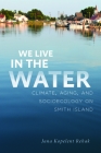 We Live in the Water: Climate, Aging, and Socioecology on Smith Island By Jana Kopelent Rehak Cover Image