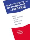 Nationhood and Nationalism in France: From Boulangism to the Great War 1889-1918 Cover Image