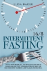 Intermittent Fasting 16/8: The 101 Guide Fasting Diet 16/8 Method to Lose Over 50 Pounds and Keep It off Eating Whatever You Want. Live Healthier By Elisa Baker Cover Image