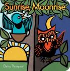 Sunrise, Moonrise By Betsy Thompson, Betsy Thompson (Illustrator) Cover Image