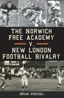 The Norwich Free Academy V. New London Football Rivalry By Brian Girasoli Cover Image