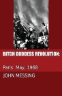 Bitch Goddess Revolution: Paris: 1968 By John H. Messing Cover Image