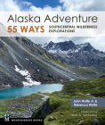 Alaska Adventure 55 Ways: Southcentral Wilderness Explorations By John Wolfe, Rebecca Wolfe Cover Image