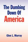 The Dumbing Down of America By Glen L. Murray Cover Image