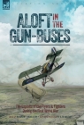 Aloft in the Gun-Buses - The Exploits of the Flyers and Fighters During the First World War: The Exploits of the Flyers and Fighters During the First By Edgar C. Middleton, E. W. Walters Cover Image