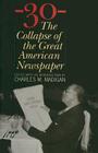 -30-: The Collapse of the Great American Newspaper By Charles M. Madigan (Editor), Charles M. Madigan (Introduction by) Cover Image