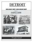 Detroit - Who Built Her? Who Broke Her? Volume 1 1620 to 1890 Cover Image