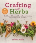 Crafting with Herbs: Do-It-Yourself Botanical Decor, Beauty Products, Kitchen Essentials, and More By Debbie Wolfe Cover Image