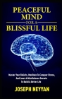 Peaceful Mind for a Blissful Life: Master Your Beliefs, Meditate To Conquer Stress, And Learn 6 Mindfulness Secrets To Build A Better Life Cover Image