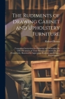 The Rudiments of Drawing Cabinet and Upholstery Furniture: Comprising Instructions for Designing and Delineating the Different Articles of Those Branc By Richard Brown Cover Image