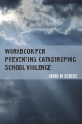 Workbook for Preventing Catastrophic School Violence By Jared M. Scherz Cover Image