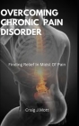 Overcoming Chronic Pain Disorder: Finding Relief In Midst Of Pain Cover Image