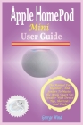 HomePod Mini User Guide: The Manual For Beginners, And Seniors To Master The Apple Smart Siri Speaker With Device Tips, Shortcuts And Tricks By George Wind Cover Image