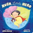 Hush, Little Hero By Annie Bailey, Dawn Lo (Illustrator) Cover Image