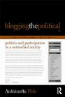 Blogging the Political: Politics and Participation in a Networked Society By Antoinette Pole Cover Image