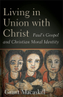 Living in Union with Christ: Paul's Gospel and Christian Moral Identity By Grant Macaskill Cover Image